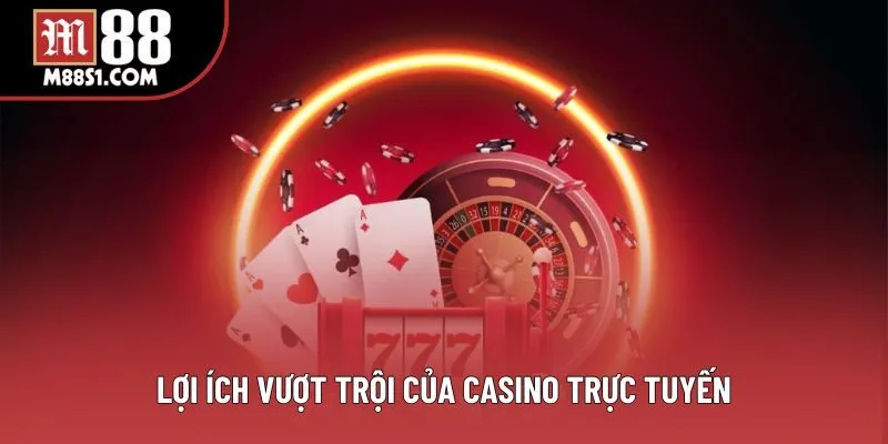 Lợi ích vượt trội của casino trực tuyến