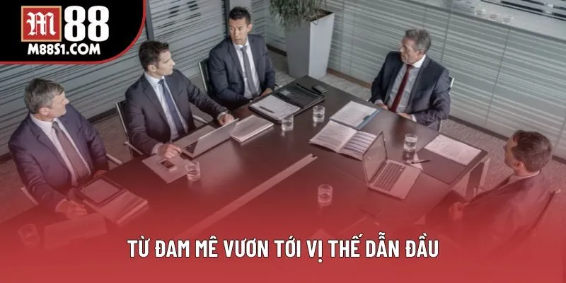 Từ đam mê vươn tới vị thế dẫn đầu