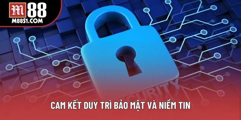 Cam kết duy trì bảo mật và niềm tin Cam kết duy trì bảo mật và niềm tin