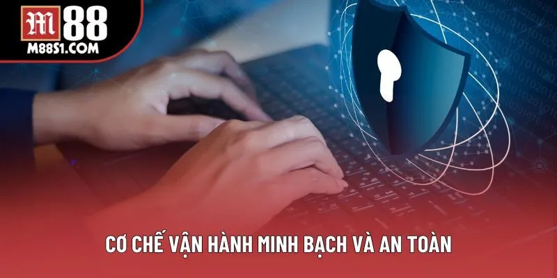 Cơ chế vận hành minh bạch và an toàn Cơ chế vận hành minh bạch và an toàn