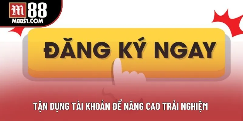 Tận dụng tài khoản để nâng cao trải nghiệm Tận dụng tài khoản để nâng cao trải nghiệm