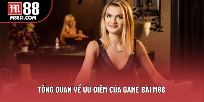 Tổng quan về ưu điểm của game bài M88 