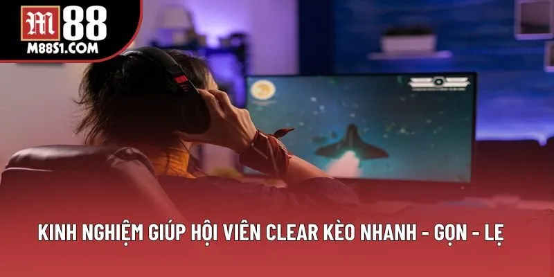 Kinh nghiệm giúp hội viên clear kèo nhanh - gọn - lẹ